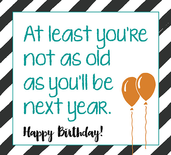 You’re Not As Old As You Will Be. Free For Your Friends Ecards 