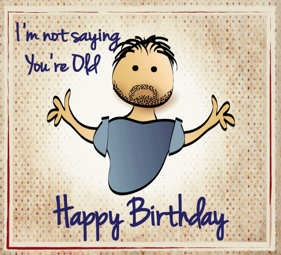 I’m Not Saying You’re Old. Free Funny Birthday Wishes eCards | 123