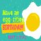 Have An Egg-citing Birthday.