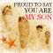 Proud To Say... You Are My Son!