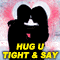 Hug You Tight And Say I Love You!