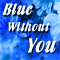 Blue Without You...