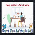 Enjoy And Have Fun At Work.