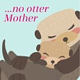 No "Otter" Mother As Wonderful As You!