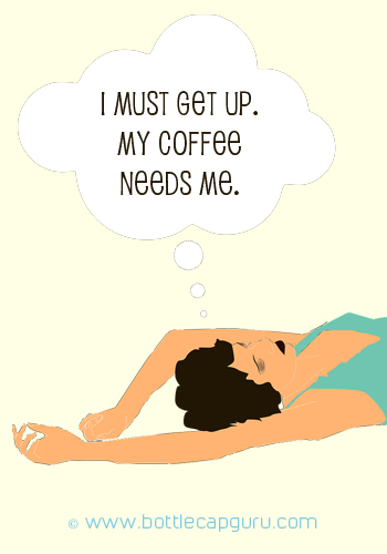 I Must Get Up. My Coffee Needs Me.
