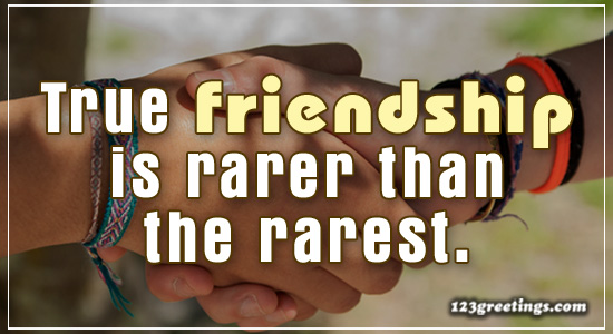 True Friendship Is Rare.