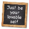 Just Be Your Lovable Self...