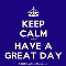 Keep Calm And Have A Great Day.