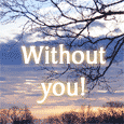 Without You, I Am Like...