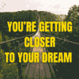 You Are Getting Closer To Your Dream