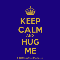 Keep Calm And Hug Me.