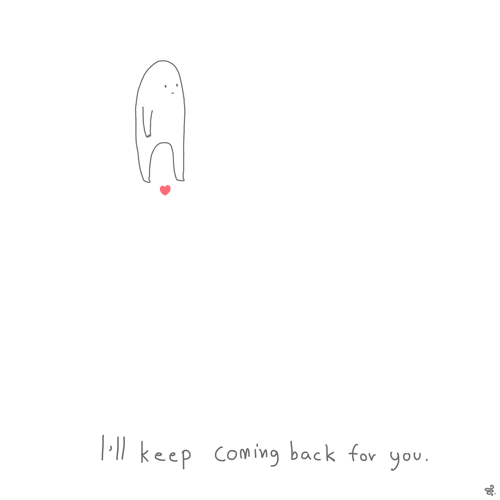 I Will Keep Coming Back For You...