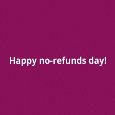 Happy No-Refunds Day...