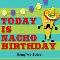 Nacho Birthday Today!