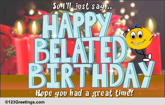 It's Too Late To Say Happy Birthday... Free Belated Birthday Wishes ...