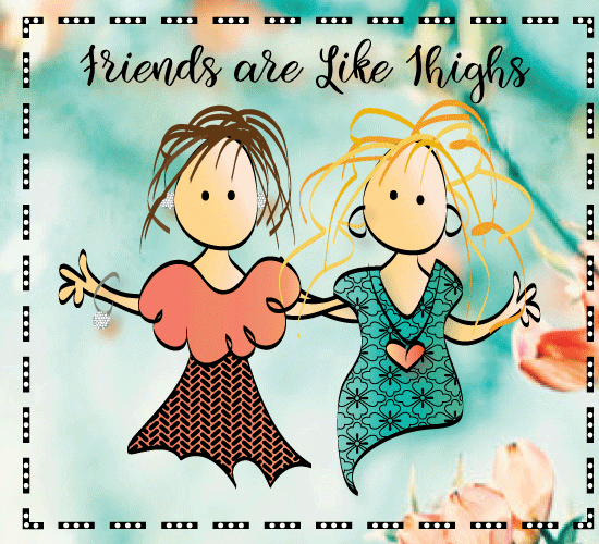 Friends Are Like Thighs! Free For Best Friends eCards, Greeting Cards ...