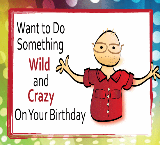 Do Something Wild And Crazy.