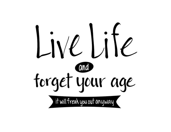Live Life- Forget Your Age!
