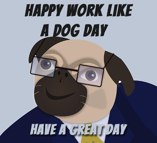 Happy Work Like A Dog Day, Friend.