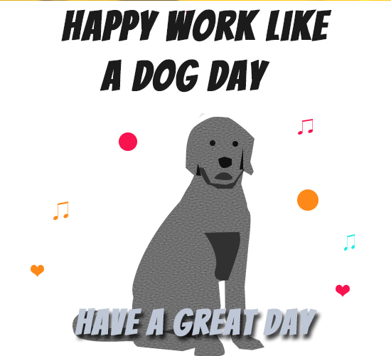 Happy Work Like A Dog Day, Buddy...