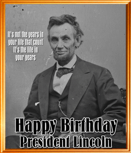 Happy Birthday President Lincoln.