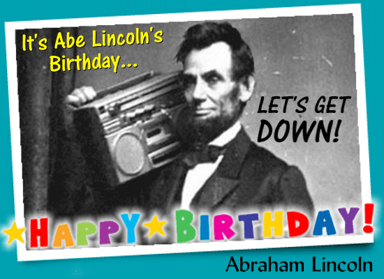 It’s Abe Lincoln’s Birthday.