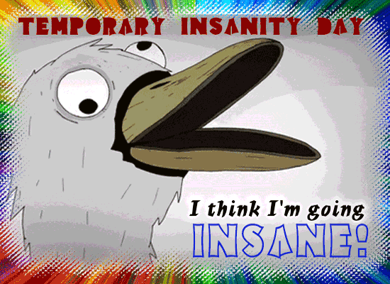 I’m Going Insane!
