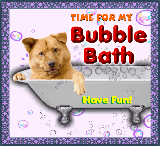 Time For My Bubble Bath.