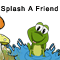 Splash You, My Friend...