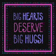 Big Hearts Deserve Big Hugs!