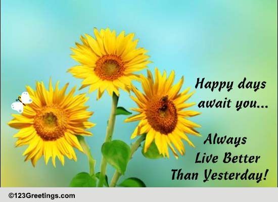 Happy Days Await You... Free Always Live Better Than Yesterday eCards ...