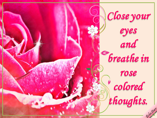 Breathe In Rose Colored Thoughts.