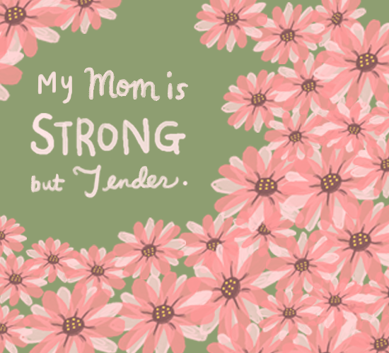 My Mom Is Strong But Tender.