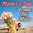 Send Your Mom Love No Matter The Miles
