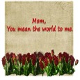 Mom, You Mean The World To Me.