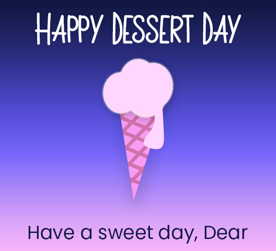 Happy Dessert Day, Dear.