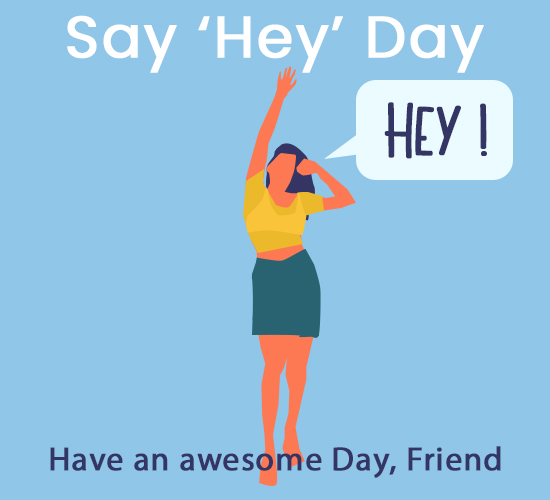Say ’Hey’ Day, Friend.