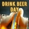 Raise A Glass... It%92s Drink Beer Day