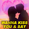 Wanna Kiss You & Say I...