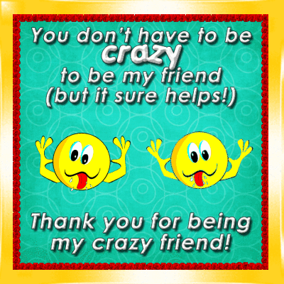 Thanks For Being My Crazy Friend.