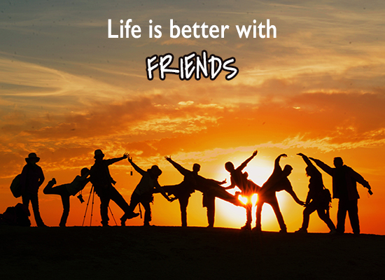 Life Is Better With Friends.