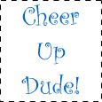 Cheer Up Dude!