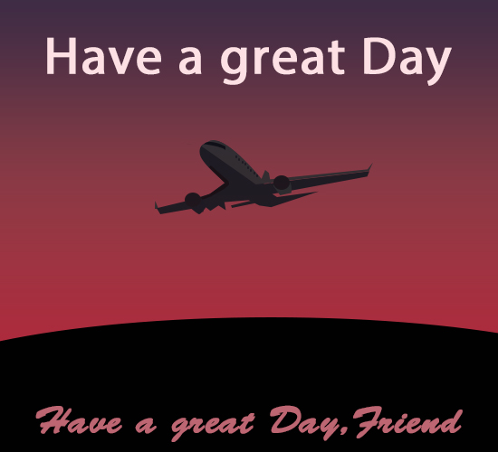 Have A Great Day, Friend...