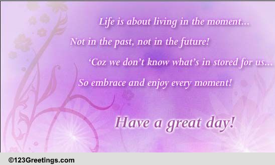 Living In The Moment! Free Have a Great Day eCards, Greeting Cards ...