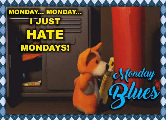 Monday... Monday... I Hate Mondays!