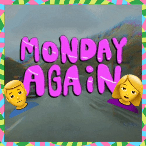 Oh No... It’s Monday Again!