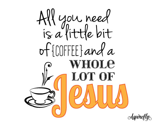 All You Need Is Coffee & Jesus.