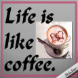Life Is Like Coffee.