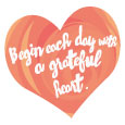 Begin Each Day With A Grateful Heart.