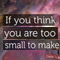 If You Think You Are Too Small...
